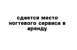 сдается место ногтевого сервиса в аренду